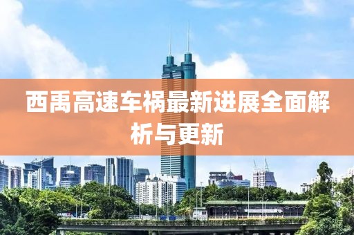 西禹高速车祸最新进展全面解析与更新