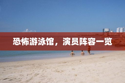 恐怖游泳馆，演员阵容一览