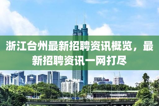 浙江台州最新招聘资讯概览，最新招聘资讯一网打尽