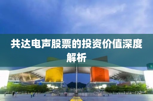 共达电声股票的投资价值深度解析
