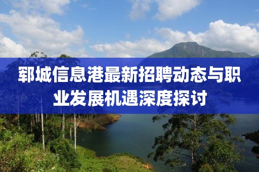 郓城信息港最新招聘动态与职业发展机遇深度探讨