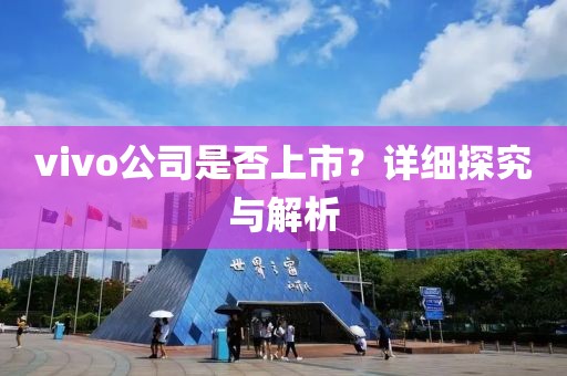 vivo公司是否上市？详细探究与解析