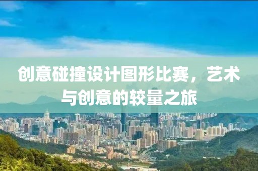 创意碰撞设计图形比赛，艺术与创意的较量之旅