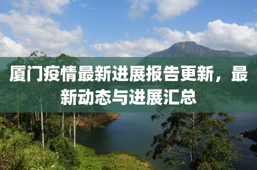厦门疫情最新进展报告更新，最新动态与进展汇总
