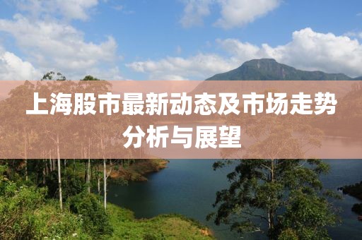 上海股市最新动态及市场走势分析与展望