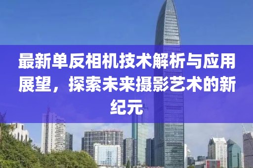 最新单反相机技术解析与应用展望，探索未来摄影艺术的新纪元