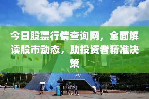 今日股票行情查询网，全面解读股市动态，助投资者精准决策