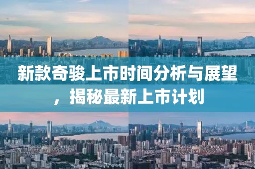 新款奇骏上市时间分析与展望，揭秘最新上市计划