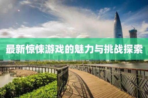 最新惊悚游戏的魅力与挑战探索