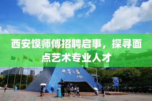 西安馍师傅招聘启事，探寻面点艺术专业人才
