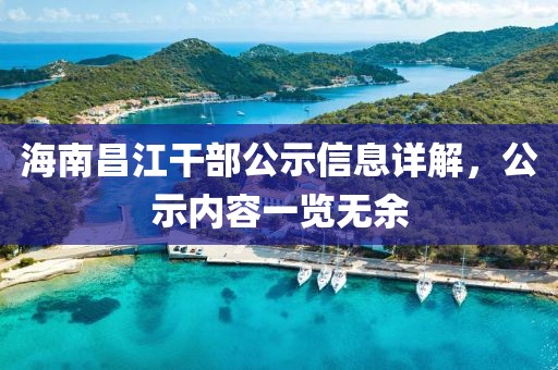海南昌江干部公示信息详解，公示内容一览无余