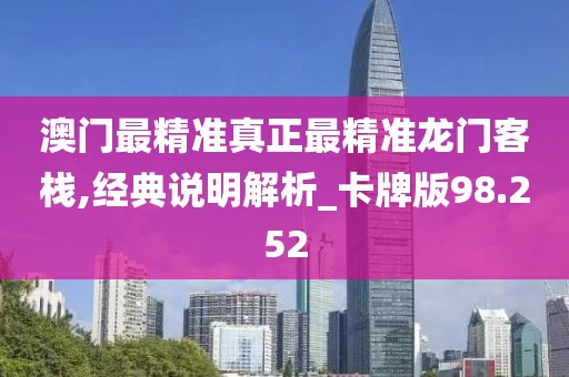 澳门最精准真正最精准龙门客栈,经典说明解析_卡牌版98.252
