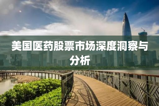 美国医药股票市场深度洞察与分析