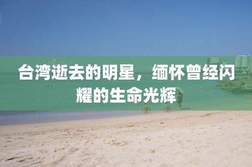 台湾逝去的明星，缅怀曾经闪耀的生命光辉