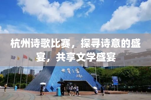 杭州诗歌比赛，探寻诗意的盛宴，共享文学盛宴