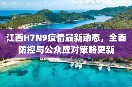 江西H7N9疫情最新动态，全面防控与公众应对策略更新