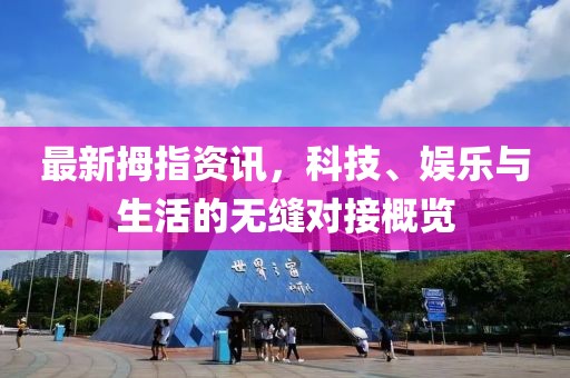 最新拇指资讯，科技、娱乐与生活的无缝对接概览