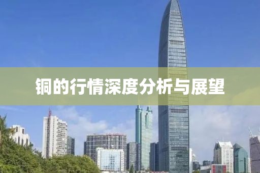 铜的行情深度分析与展望