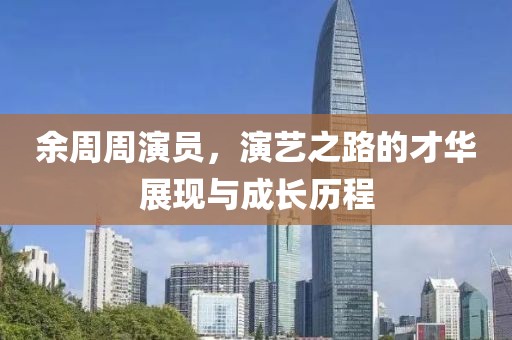 余周周演员，演艺之路的才华展现与成长历程