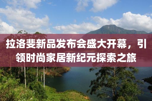 拉洛斐新品发布会盛大开幕，引领时尚家居新纪元探索之旅