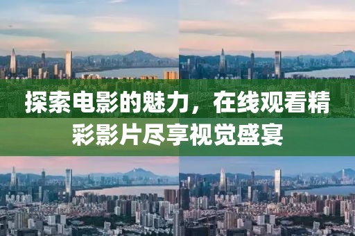 探索电影的魅力，在线观看精彩影片尽享视觉盛宴