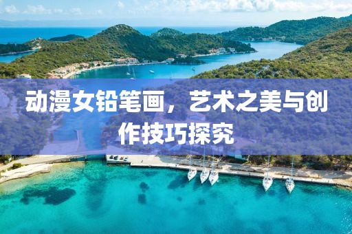 动漫女铅笔画，艺术之美与创作技巧探究