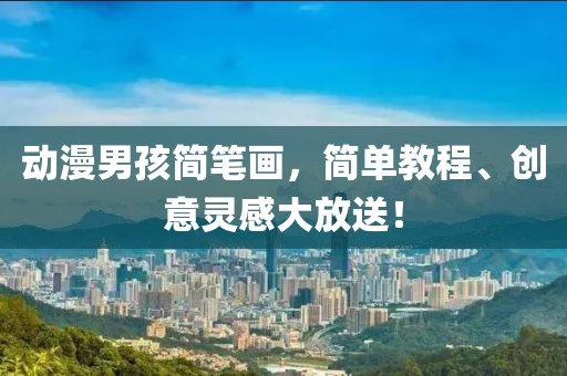 动漫男孩简笔画，简单教程、创意灵感大放送！