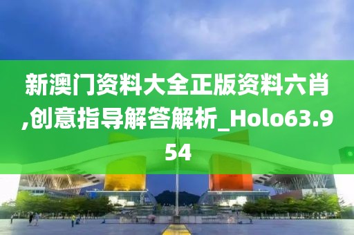 新澳门资料大全正版资料六肖,创意指导解答解析_Holo63.954