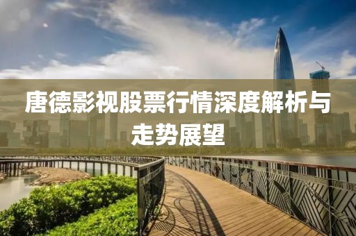 唐德影视股票行情深度解析与走势展望