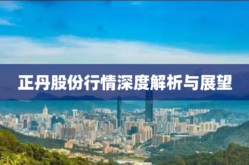 正丹股份行情深度解析与展望