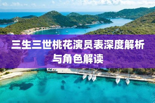 三生三世桃花演员表深度解析与角色解读