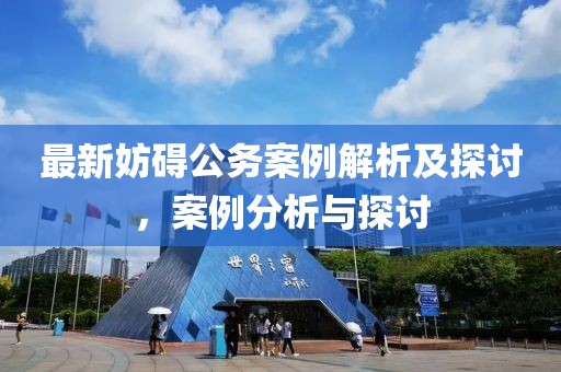 最新妨碍公务案例解析及探讨，案例分析与探讨