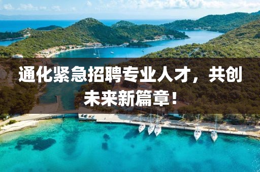 通化紧急招聘专业人才，共创未来新篇章！