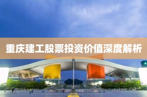 重庆建工股票投资价值深度解析