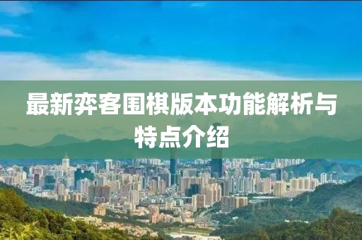最新弈客围棋版本功能解析与特点介绍