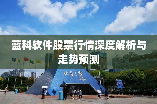 蓝科软件股票行情深度解析与走势预测