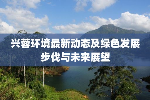 兴蓉环境最新动态及绿色发展步伐与未来展望