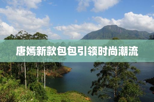 唐嫣新款包包引领时尚潮流