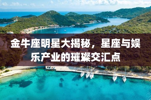 金牛座明星大揭秘，星座与娱乐产业的璀璨交汇点