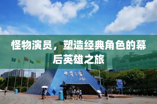 怪物演员，塑造经典角色的幕后英雄之旅