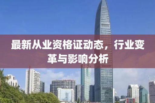 最新从业资格证动态，行业变革与影响分析