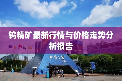 钨精矿最新行情与价格走势分析报告