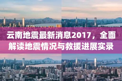 云南地震最新消息2017，全面解读地震情况与救援进展实录