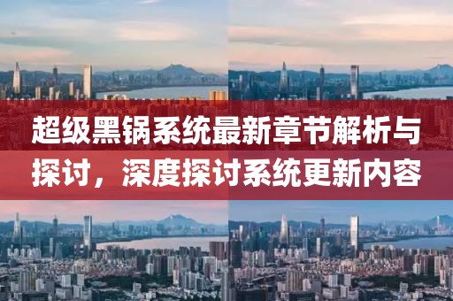 超级黑锅系统最新章节解析与探讨，深度探讨系统更新内容
