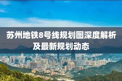 苏州地铁8号线规划图深度解析及最新规划动态