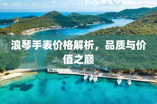 浪琴手表价格解析，品质与价值之巅