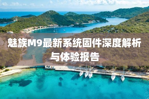 魅族M9最新系统固件深度解析与体验报告
