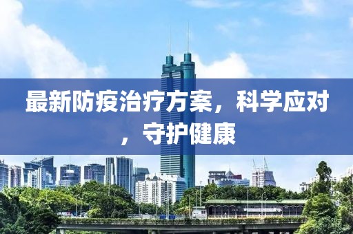 最新防疫治疗方案，科学应对，守护健康