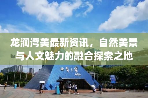 龙润湾美最新资讯，自然美景与人文魅力的融合探索之地
