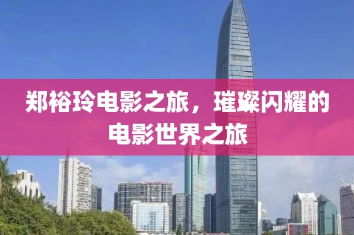 郑裕玲电影之旅，璀璨闪耀的电影世界之旅